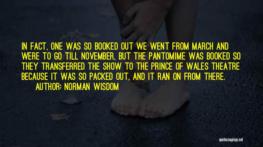 Norman Wisdom Quotes: In Fact, One Was So Booked Out We Went From March And Were To Go Till November, But The Pantomime