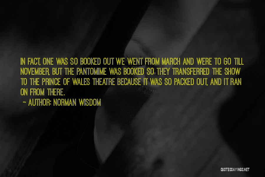 Norman Wisdom Quotes: In Fact, One Was So Booked Out We Went From March And Were To Go Till November, But The Pantomime