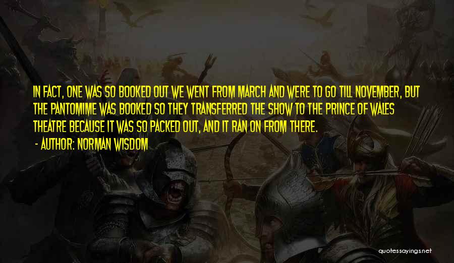 Norman Wisdom Quotes: In Fact, One Was So Booked Out We Went From March And Were To Go Till November, But The Pantomime