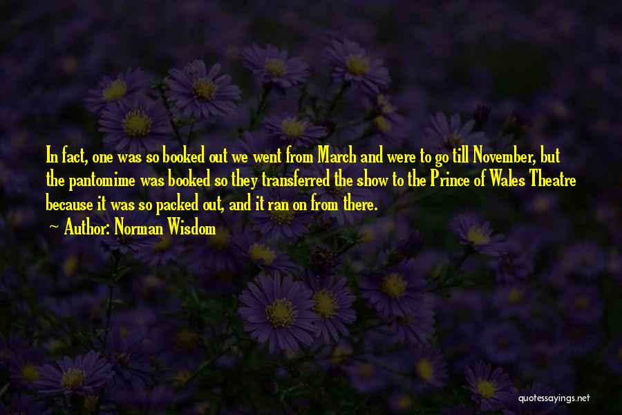 Norman Wisdom Quotes: In Fact, One Was So Booked Out We Went From March And Were To Go Till November, But The Pantomime