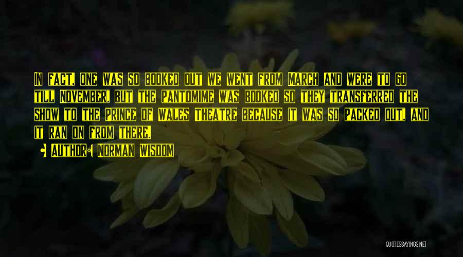 Norman Wisdom Quotes: In Fact, One Was So Booked Out We Went From March And Were To Go Till November, But The Pantomime