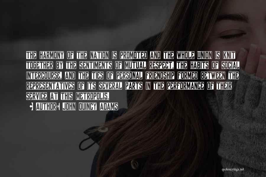 John Quincy Adams Quotes: The Harmony Of The Nation Is Promoted And The Whole Union Is Knit Together By The Sentiments Of Mutual Respect,