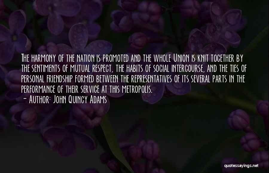 John Quincy Adams Quotes: The Harmony Of The Nation Is Promoted And The Whole Union Is Knit Together By The Sentiments Of Mutual Respect,