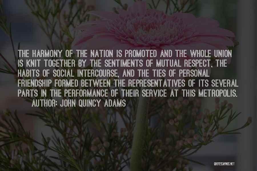 John Quincy Adams Quotes: The Harmony Of The Nation Is Promoted And The Whole Union Is Knit Together By The Sentiments Of Mutual Respect,