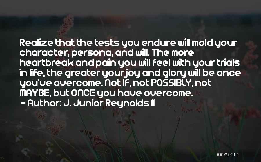 J. Junior Reynolds II Quotes: Realize That The Tests You Endure Will Mold Your Character, Persona, And Will. The More Heartbreak And Pain You Will