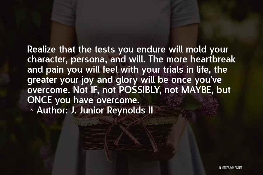 J. Junior Reynolds II Quotes: Realize That The Tests You Endure Will Mold Your Character, Persona, And Will. The More Heartbreak And Pain You Will