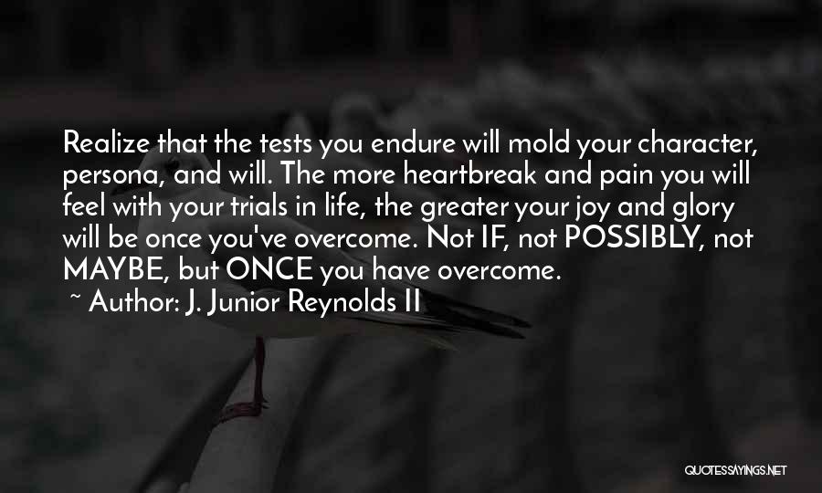 J. Junior Reynolds II Quotes: Realize That The Tests You Endure Will Mold Your Character, Persona, And Will. The More Heartbreak And Pain You Will