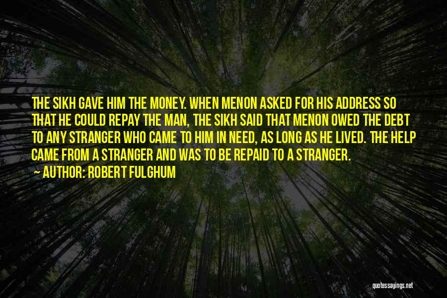 Robert Fulghum Quotes: The Sikh Gave Him The Money. When Menon Asked For His Address So That He Could Repay The Man, The