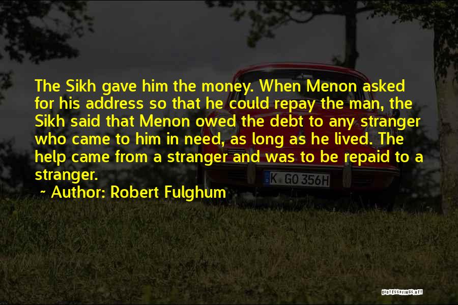 Robert Fulghum Quotes: The Sikh Gave Him The Money. When Menon Asked For His Address So That He Could Repay The Man, The