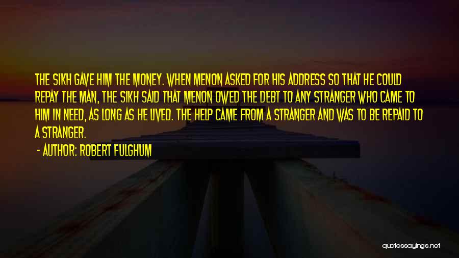 Robert Fulghum Quotes: The Sikh Gave Him The Money. When Menon Asked For His Address So That He Could Repay The Man, The