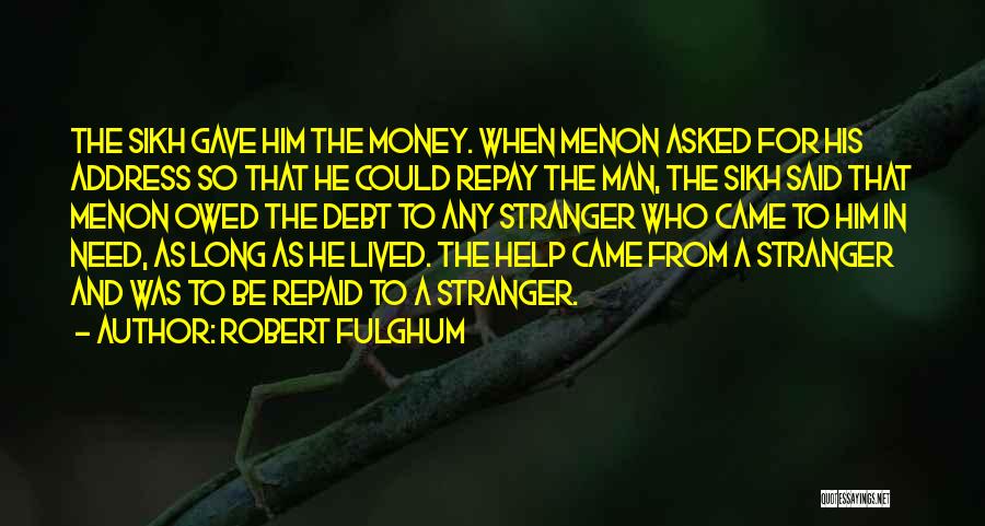 Robert Fulghum Quotes: The Sikh Gave Him The Money. When Menon Asked For His Address So That He Could Repay The Man, The