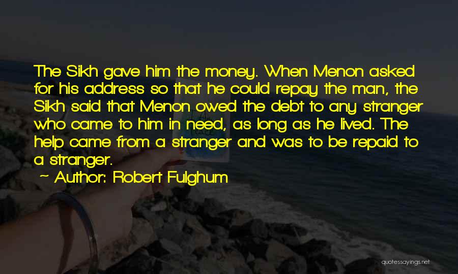 Robert Fulghum Quotes: The Sikh Gave Him The Money. When Menon Asked For His Address So That He Could Repay The Man, The