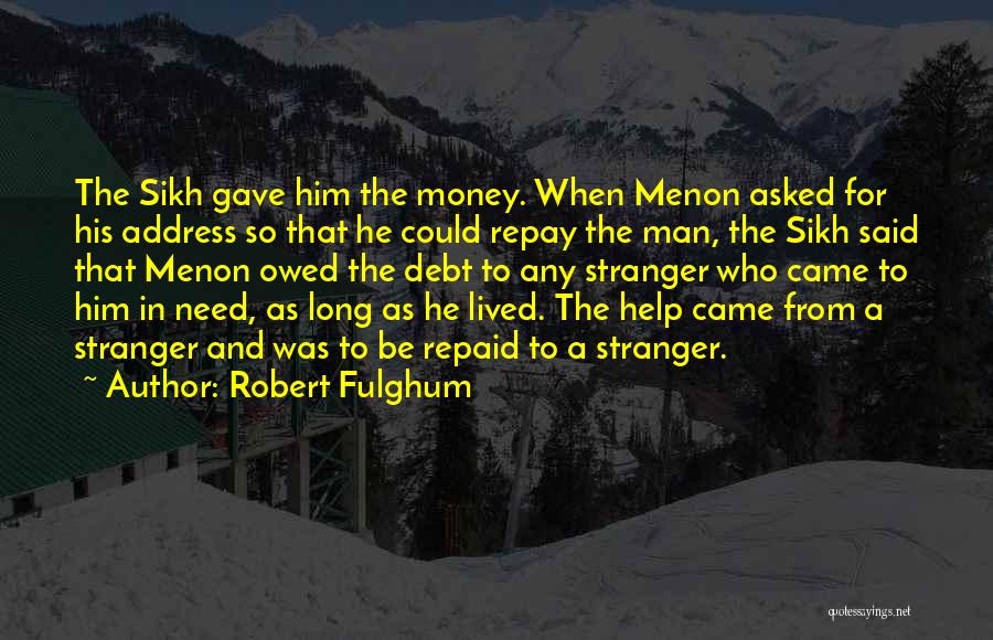 Robert Fulghum Quotes: The Sikh Gave Him The Money. When Menon Asked For His Address So That He Could Repay The Man, The