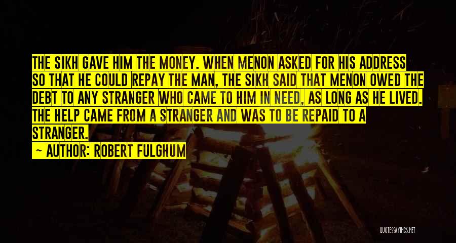 Robert Fulghum Quotes: The Sikh Gave Him The Money. When Menon Asked For His Address So That He Could Repay The Man, The