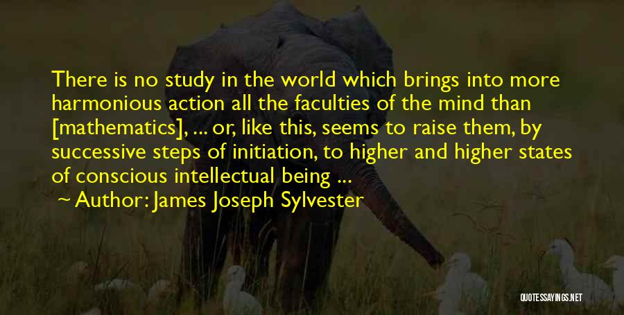 James Joseph Sylvester Quotes: There Is No Study In The World Which Brings Into More Harmonious Action All The Faculties Of The Mind Than