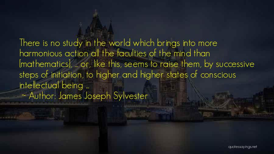 James Joseph Sylvester Quotes: There Is No Study In The World Which Brings Into More Harmonious Action All The Faculties Of The Mind Than