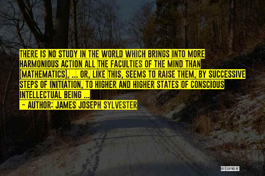 James Joseph Sylvester Quotes: There Is No Study In The World Which Brings Into More Harmonious Action All The Faculties Of The Mind Than