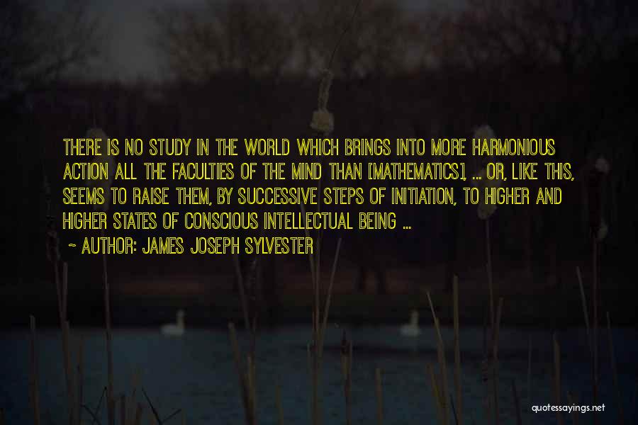 James Joseph Sylvester Quotes: There Is No Study In The World Which Brings Into More Harmonious Action All The Faculties Of The Mind Than