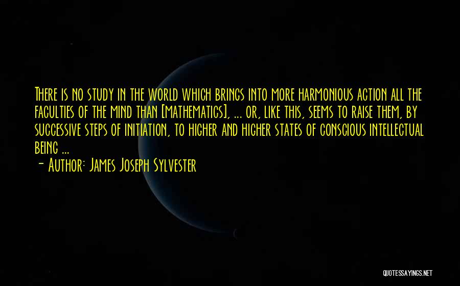 James Joseph Sylvester Quotes: There Is No Study In The World Which Brings Into More Harmonious Action All The Faculties Of The Mind Than