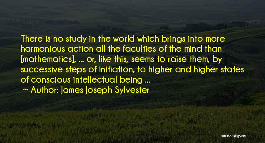 James Joseph Sylvester Quotes: There Is No Study In The World Which Brings Into More Harmonious Action All The Faculties Of The Mind Than