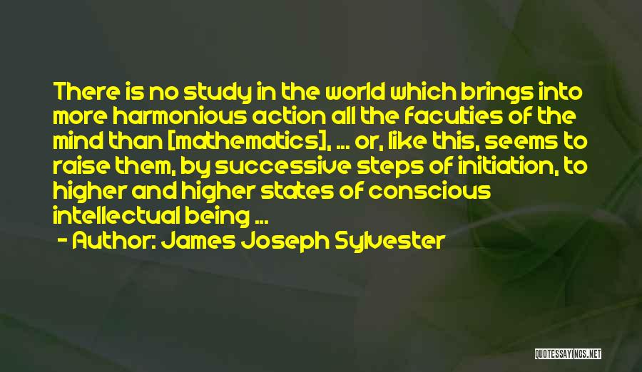 James Joseph Sylvester Quotes: There Is No Study In The World Which Brings Into More Harmonious Action All The Faculties Of The Mind Than