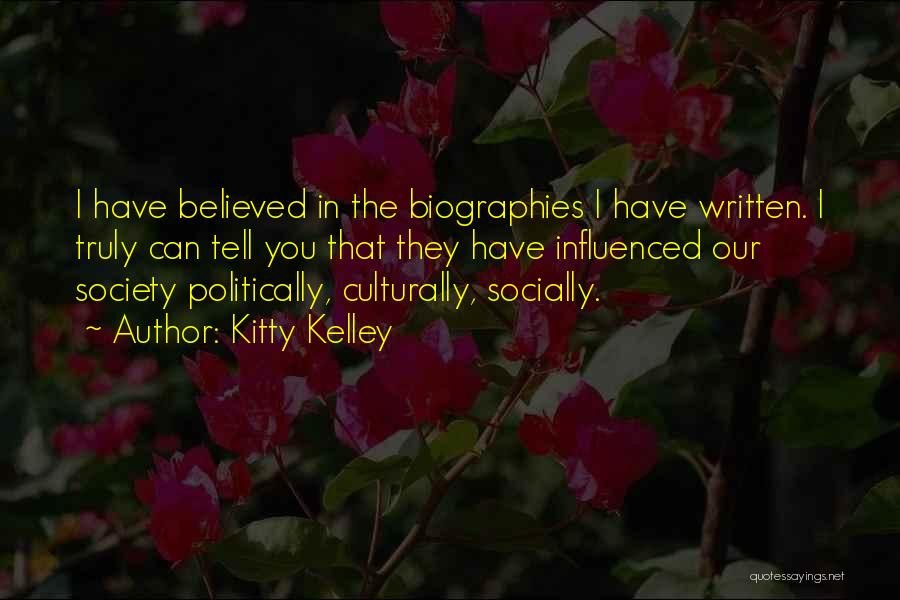 Kitty Kelley Quotes: I Have Believed In The Biographies I Have Written. I Truly Can Tell You That They Have Influenced Our Society