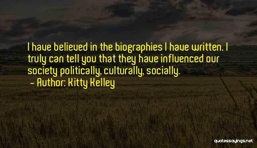 Kitty Kelley Quotes: I Have Believed In The Biographies I Have Written. I Truly Can Tell You That They Have Influenced Our Society