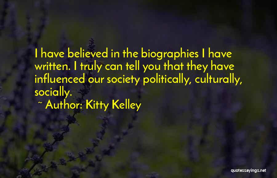 Kitty Kelley Quotes: I Have Believed In The Biographies I Have Written. I Truly Can Tell You That They Have Influenced Our Society