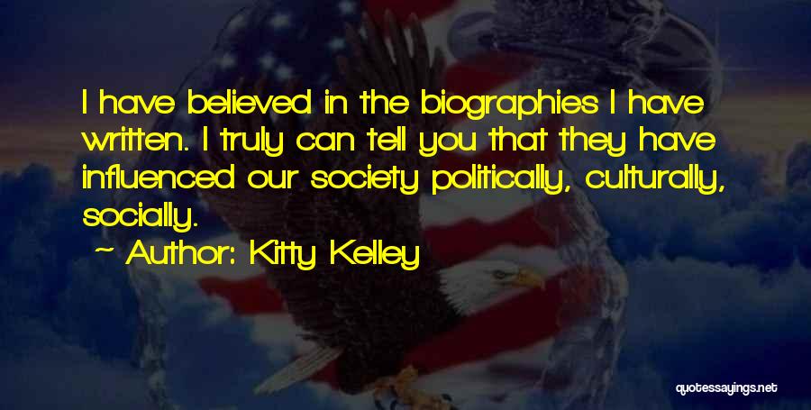 Kitty Kelley Quotes: I Have Believed In The Biographies I Have Written. I Truly Can Tell You That They Have Influenced Our Society