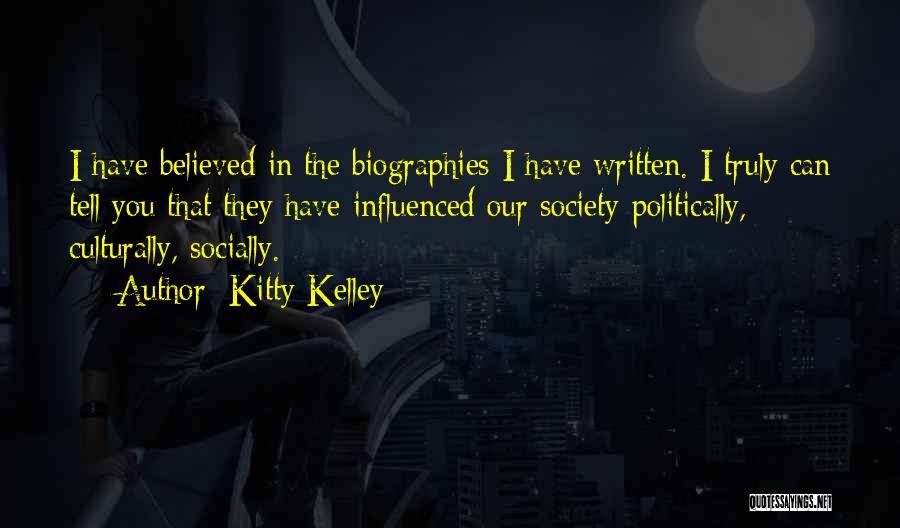 Kitty Kelley Quotes: I Have Believed In The Biographies I Have Written. I Truly Can Tell You That They Have Influenced Our Society