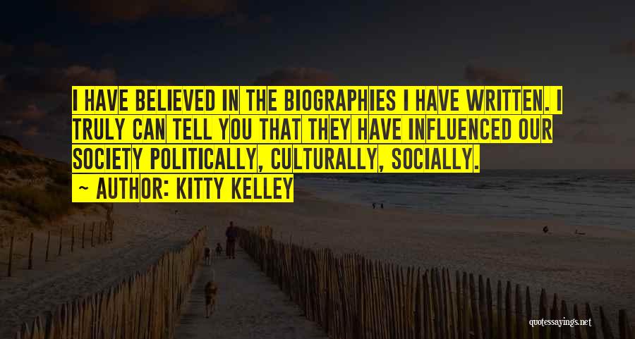 Kitty Kelley Quotes: I Have Believed In The Biographies I Have Written. I Truly Can Tell You That They Have Influenced Our Society