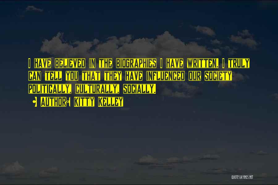 Kitty Kelley Quotes: I Have Believed In The Biographies I Have Written. I Truly Can Tell You That They Have Influenced Our Society