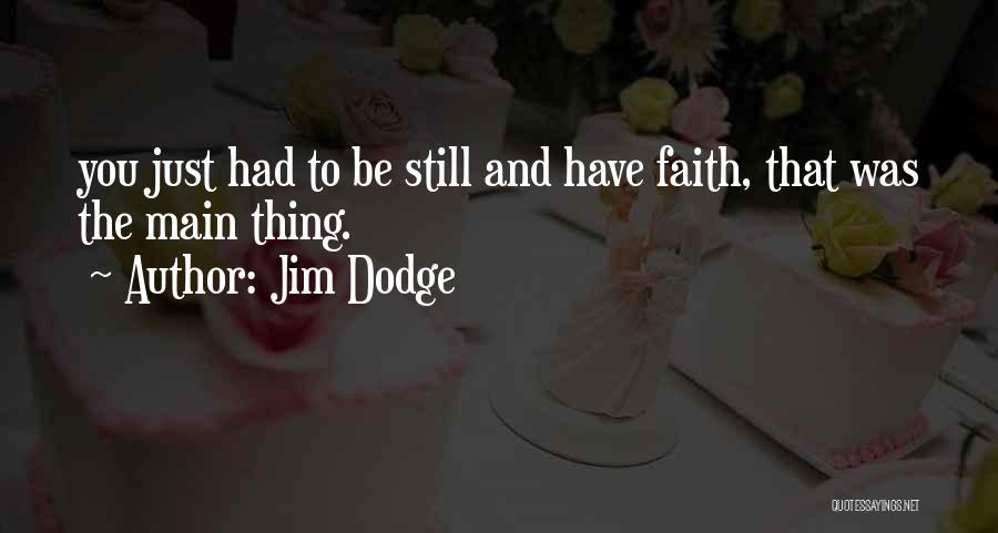 Jim Dodge Quotes: You Just Had To Be Still And Have Faith, That Was The Main Thing.