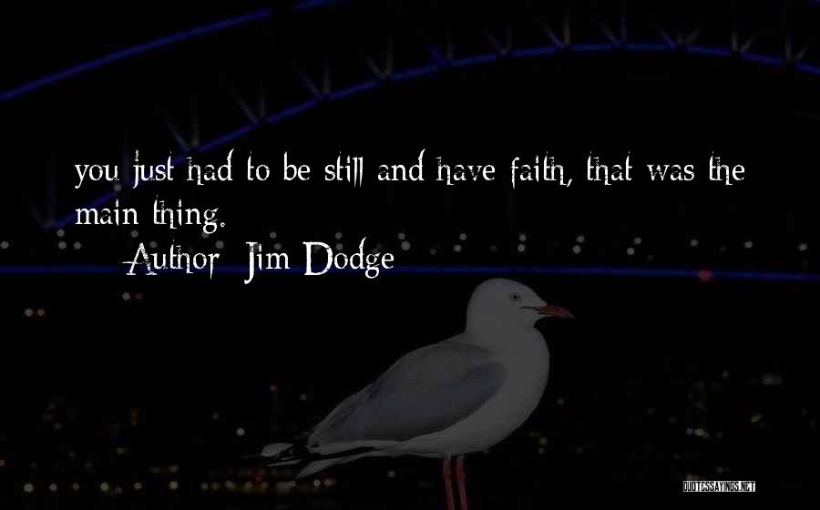 Jim Dodge Quotes: You Just Had To Be Still And Have Faith, That Was The Main Thing.