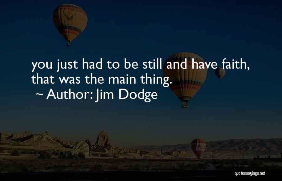 Jim Dodge Quotes: You Just Had To Be Still And Have Faith, That Was The Main Thing.