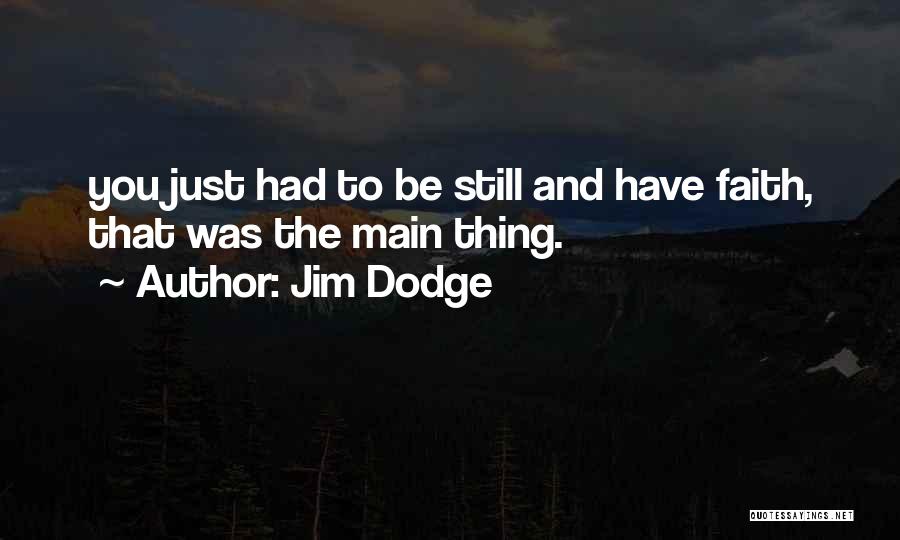 Jim Dodge Quotes: You Just Had To Be Still And Have Faith, That Was The Main Thing.