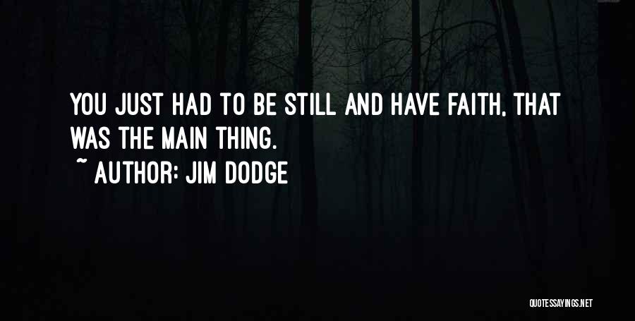 Jim Dodge Quotes: You Just Had To Be Still And Have Faith, That Was The Main Thing.