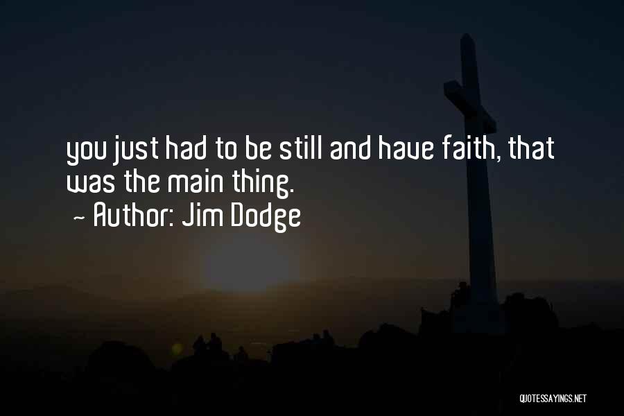 Jim Dodge Quotes: You Just Had To Be Still And Have Faith, That Was The Main Thing.