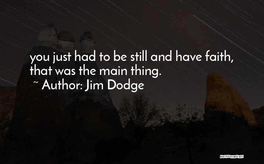 Jim Dodge Quotes: You Just Had To Be Still And Have Faith, That Was The Main Thing.