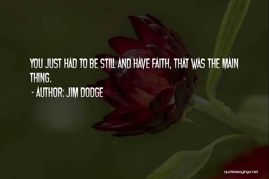 Jim Dodge Quotes: You Just Had To Be Still And Have Faith, That Was The Main Thing.