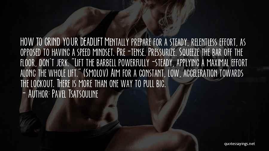 Pavel Tsatsouline Quotes: How To Grind Your Deadlift Mentally Prepare For A Steady, Relentless Effort, As Opposed To Having A Speed Mindset. Pre-tense.