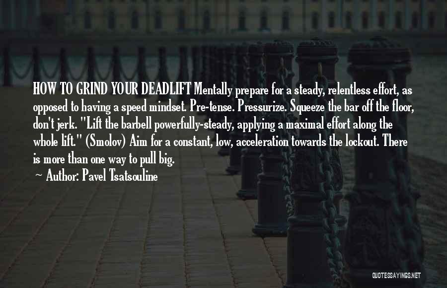 Pavel Tsatsouline Quotes: How To Grind Your Deadlift Mentally Prepare For A Steady, Relentless Effort, As Opposed To Having A Speed Mindset. Pre-tense.