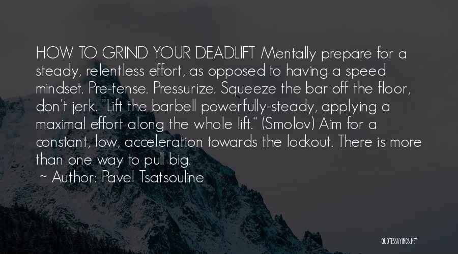 Pavel Tsatsouline Quotes: How To Grind Your Deadlift Mentally Prepare For A Steady, Relentless Effort, As Opposed To Having A Speed Mindset. Pre-tense.