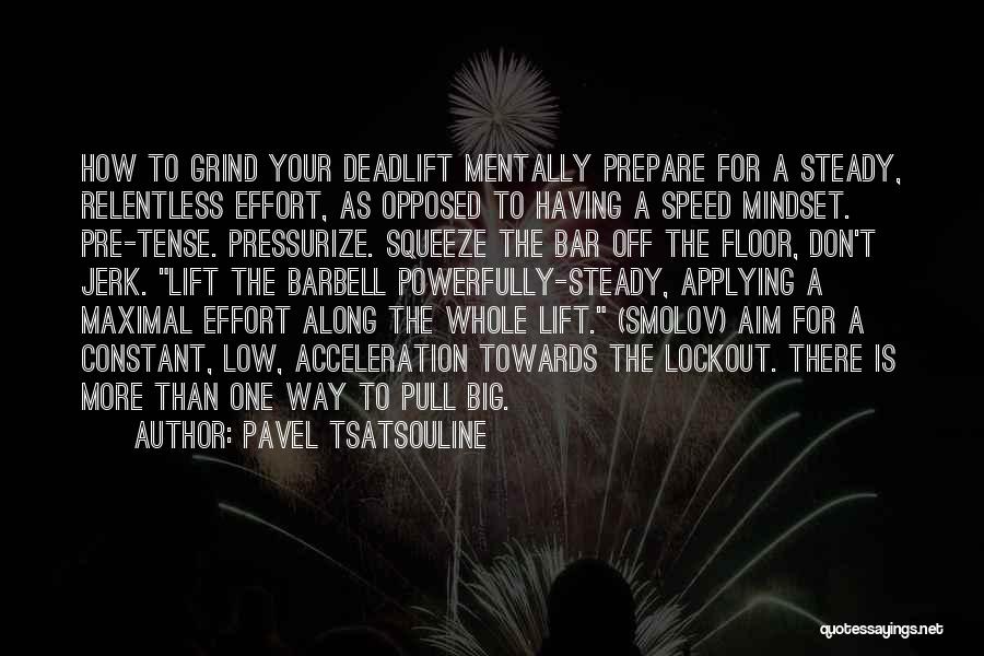 Pavel Tsatsouline Quotes: How To Grind Your Deadlift Mentally Prepare For A Steady, Relentless Effort, As Opposed To Having A Speed Mindset. Pre-tense.