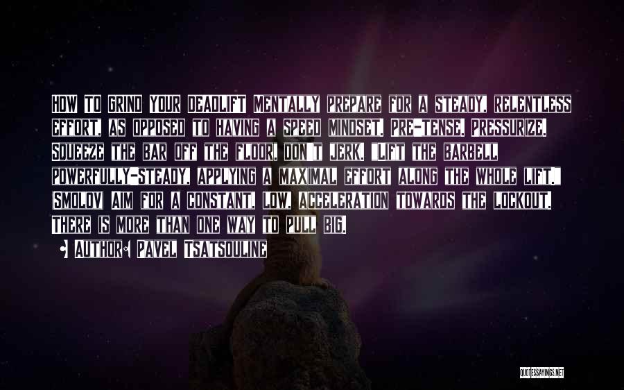 Pavel Tsatsouline Quotes: How To Grind Your Deadlift Mentally Prepare For A Steady, Relentless Effort, As Opposed To Having A Speed Mindset. Pre-tense.