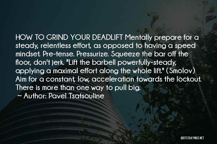 Pavel Tsatsouline Quotes: How To Grind Your Deadlift Mentally Prepare For A Steady, Relentless Effort, As Opposed To Having A Speed Mindset. Pre-tense.