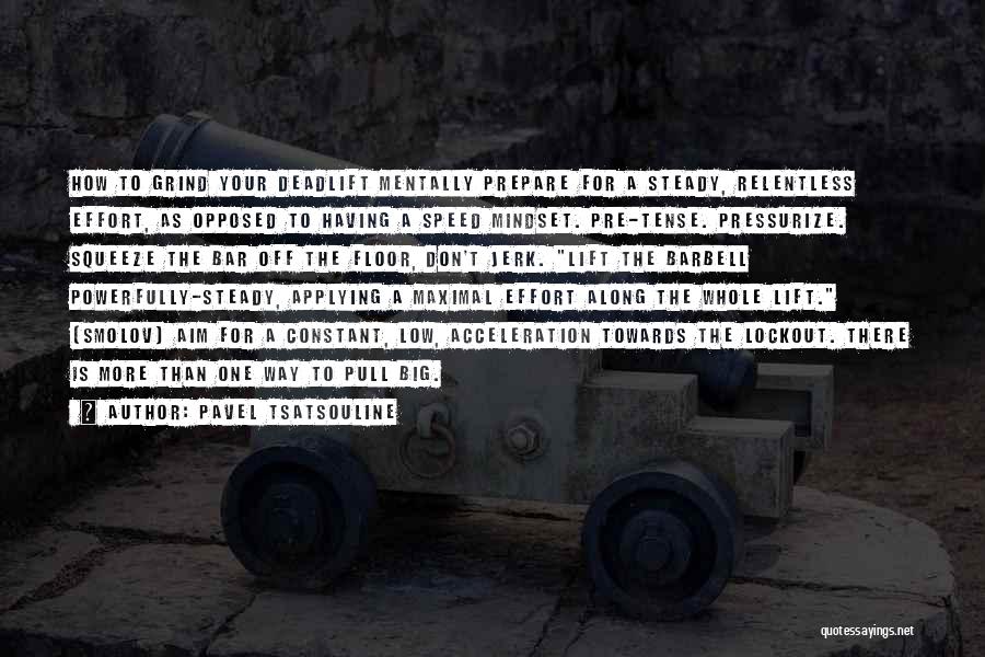 Pavel Tsatsouline Quotes: How To Grind Your Deadlift Mentally Prepare For A Steady, Relentless Effort, As Opposed To Having A Speed Mindset. Pre-tense.