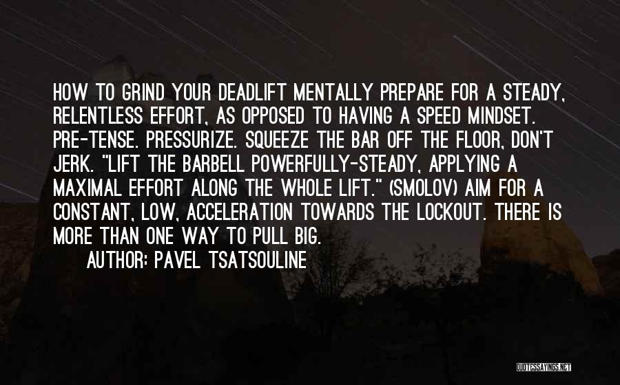 Pavel Tsatsouline Quotes: How To Grind Your Deadlift Mentally Prepare For A Steady, Relentless Effort, As Opposed To Having A Speed Mindset. Pre-tense.