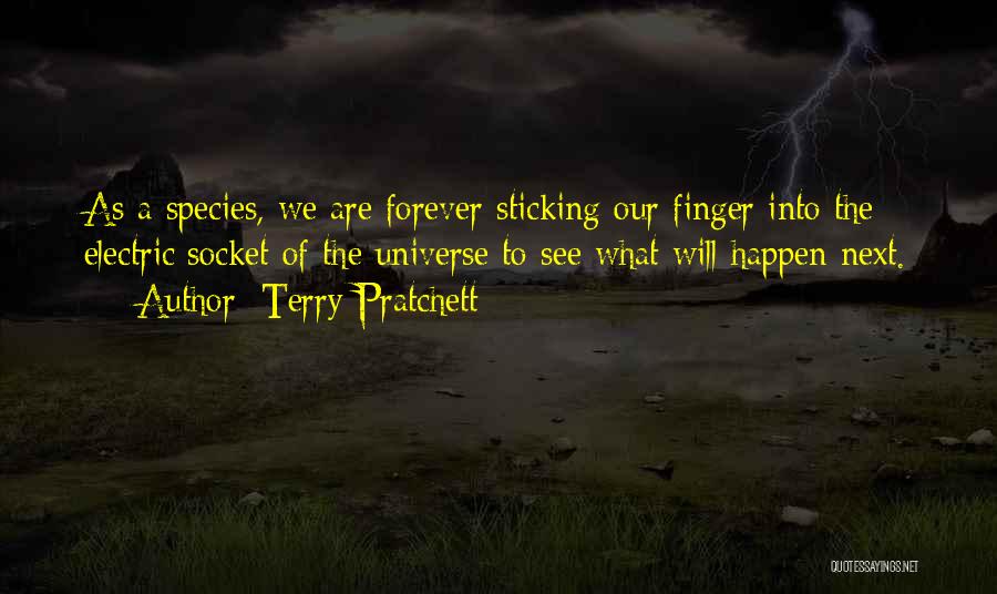 Terry Pratchett Quotes: As A Species, We Are Forever Sticking Our Finger Into The Electric Socket Of The Universe To See What Will