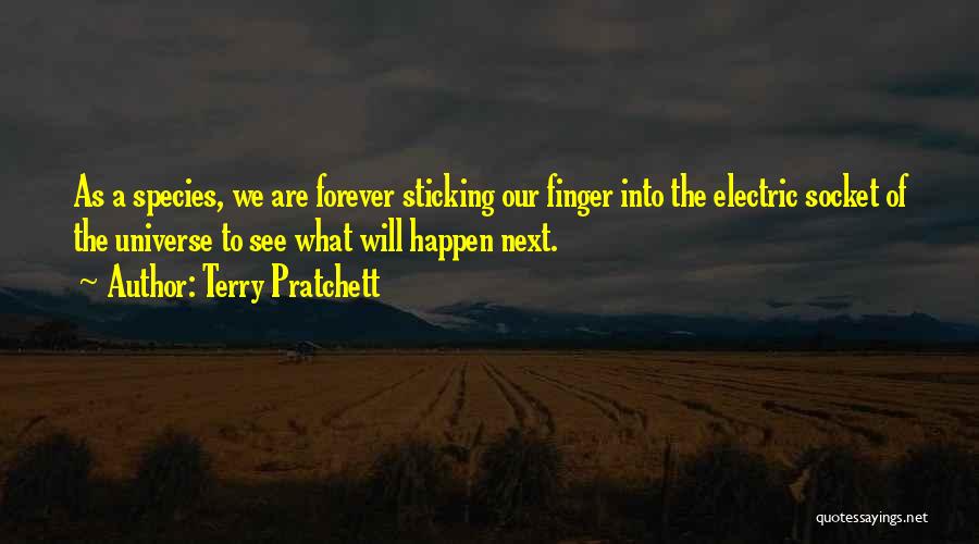 Terry Pratchett Quotes: As A Species, We Are Forever Sticking Our Finger Into The Electric Socket Of The Universe To See What Will